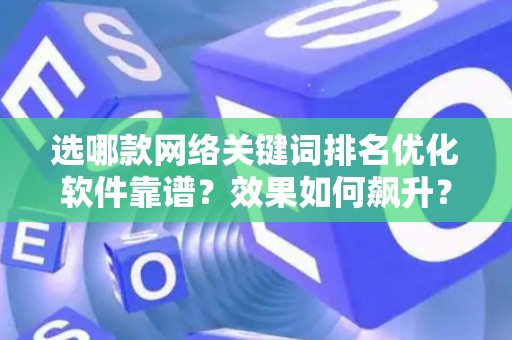 选哪款网络关键词排名优化软件靠谱？效果如何飙升？