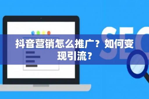 抖音营销怎么推广？如何变现引流？