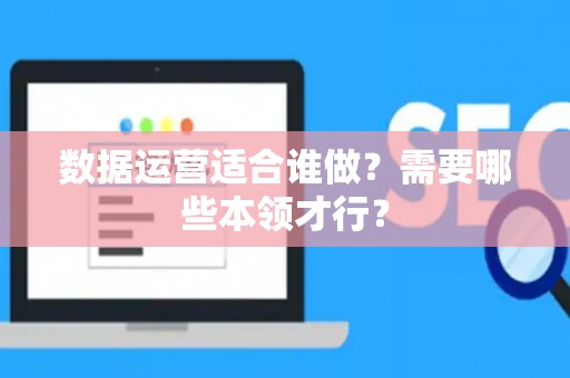数据运营适合谁做？需要哪些本领才行？